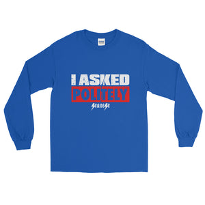 Long Sleeve T-Shirt---I Asked Politely---Click for more shirt colors