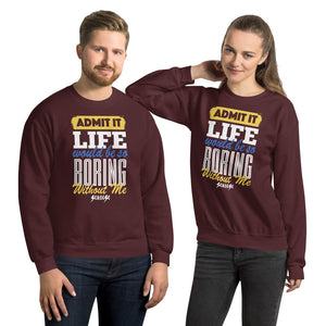 Unisex Sweatshirt--Admit it Live Would be So Boring Without Me---Click for more shirt colors