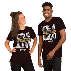 Short-Sleeve Unisex T-Shirt---Excuse Me I'm Having a Moment---Click for more shirt colors