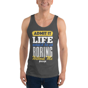 Unisex Tank Top--Admit it Live Would be So Boring Without Me---Click for more shirt colors