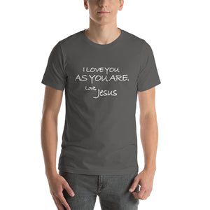 Short-Sleeve Unisex T-Shirt---I Love You As You Are. Love, Jesus---Click for more shirt colors