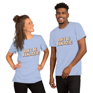 Short-Sleeve Unisex T-Shirt---Don't Be Realistic---Click for more shirt colors