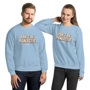 Unisex Sweatshirt---Don't Be Realistic---Click for more shirt colors