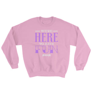 Sweatshirt---We're Here To Have Fun---Click for more shirt colors