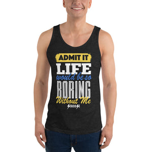 Unisex Tank Top--Admit it Live Would be So Boring Without Me---Click for more shirt colors