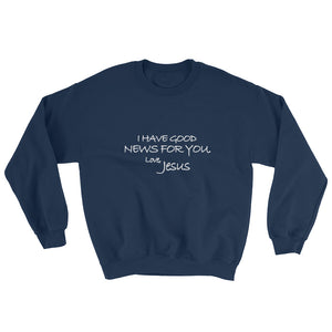 Sweatshirt---I Have Good News For You. Love, Jesus---Click for more shirt colors