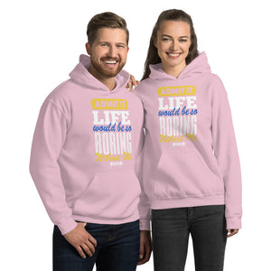 Unisex Hoodie--Admit it Live Would be So Boring Without Me---Click for more shirt colors