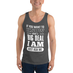 Unisex Tank Top---If You Want To Know What a Big Deal I Am---Click for more shirt colors