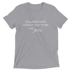 Upgraded Soft Short sleeve t-shirt---You Are Who I Meant You To Be. Love, Jesus---Click for more shirt colors
