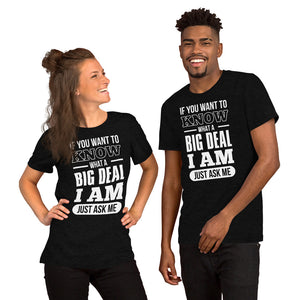 Short-Sleeve Unisex T-Shirt---If You Want To Know What a Big Deal I Am---Click for more shirt colors