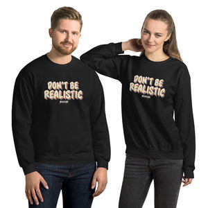 Unisex Sweatshirt---Don't Be Realistic---Click for more shirt colors