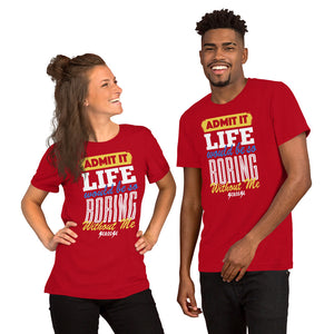 Short-Sleeve Unisex T-Shirt---Admit it Live Would be So Boring Without Me---Click for more shirt colors
