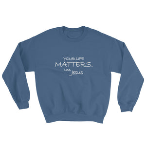 Sweatshirt---Your Life Matters. Love, Jesus---Click for more shirt colors