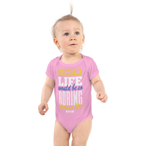 Infant Bodysuit--Admit it Live Would be So Boring Without Me---Click for more shirt colors