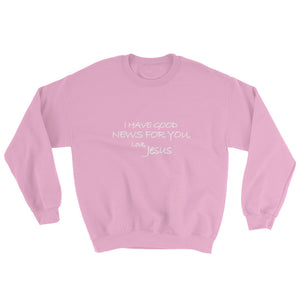 Sweatshirt---I Have Good News For You. Love, Jesus---Click for more shirt colors