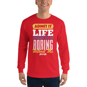 Men’s Long Sleeve Shirt--Admit it Live Would be So Boring Without Me---Click for more shirt colors