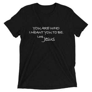 Upgraded Soft Short sleeve t-shirt---You Are Who I Meant You To Be. Love, Jesus---Click for more shirt colors