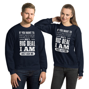 Unisex Sweatshirt---If You Want To Know What a Big Deal I Am---Click for more shirt colors