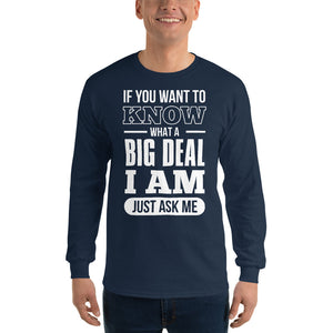 Men’s Long Sleeve Shirt---If You Want To Know What a Big Deal I Am---Click for more shirt colors