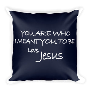 Square Pillow---You Are Who I Meant You To Be. Love, Jesus Navy Blue---Printed One Side Only, White on Back