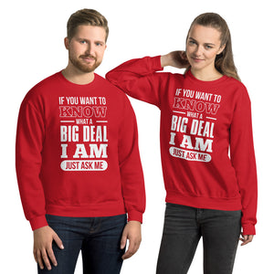 Unisex Sweatshirt---If You Want To Know What a Big Deal I Am---Click for more shirt colors