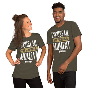 Short-Sleeve Unisex T-Shirt---Excuse Me I'm Having a Moment---Click for more shirt colors