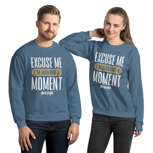 Unisex Sweatshirt---Excuse Me I'm Having a Moment---Click for more shirt colors