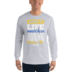 Men’s Long Sleeve Shirt--Admit it Live Would be So Boring Without Me---Click for more shirt colors