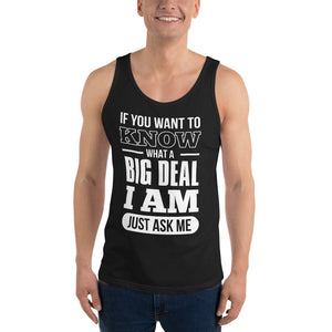 Unisex Tank Top---If You Want To Know What a Big Deal I Am---Click for more shirt colors