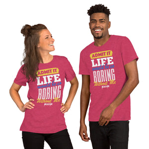 Short-Sleeve Unisex T-Shirt---Admit it Live Would be So Boring Without Me---Click for more shirt colors