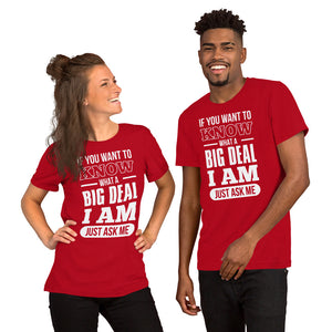 Short-Sleeve Unisex T-Shirt---If You Want To Know What a Big Deal I Am---Click for more shirt colors