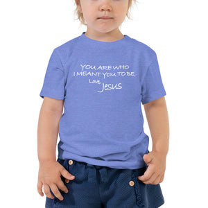 Toddler Short Sleeve Tee---You Are Who I meant you to be. Love, Jesus---Click for more shirt colors