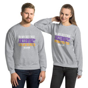 Unisex Sweatshirt---In My Defense I was Left Unsupervised--Click for more Shirt Colors