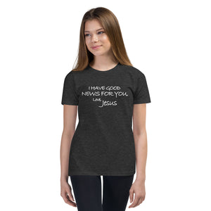 Youth Short Sleeve T-Shirt---I Have Good News For You, Jesus---Click for More Shirt Colors